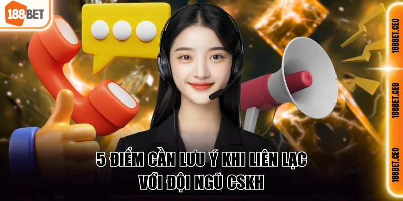 5 điểm cần lưu ý khi liên lạc với đội ngũ CSKH