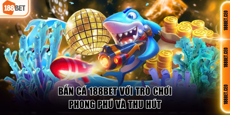 Bắn cá 188BET với trò chơi phong phú và thu hút