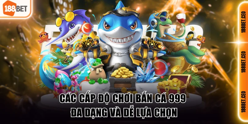 cac cap do choi ban ca 999 da dang va de lua chon Các cấp độ chơi bắn cá 999 đa dạng và dễ lựa chọn