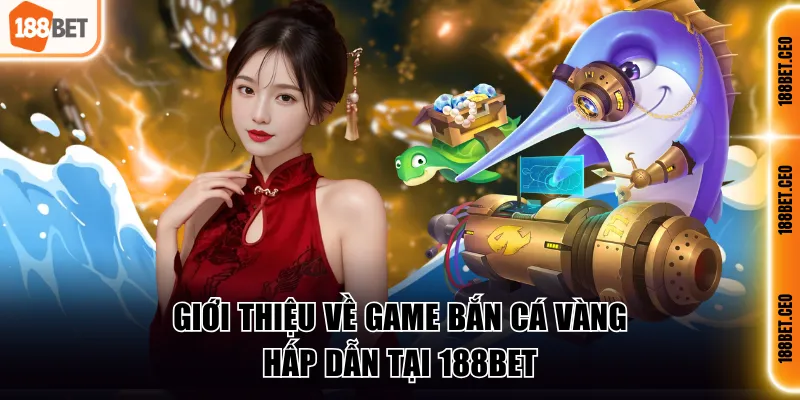 Giới thiệu về game Bắn Cá Vàng hấp dẫn tại 188BET