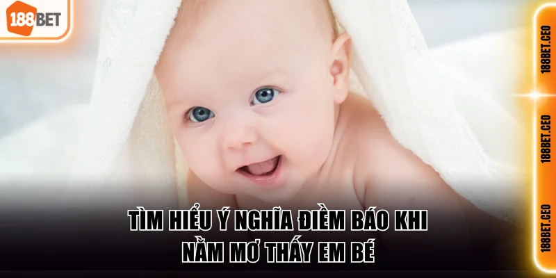 Tìm hiểu ý nghĩa điềm báo khi nằm mơ thấy em bé