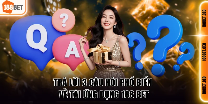 Trả lời 3 câu hỏi phổ biến về tải ứng dụng 188 BET